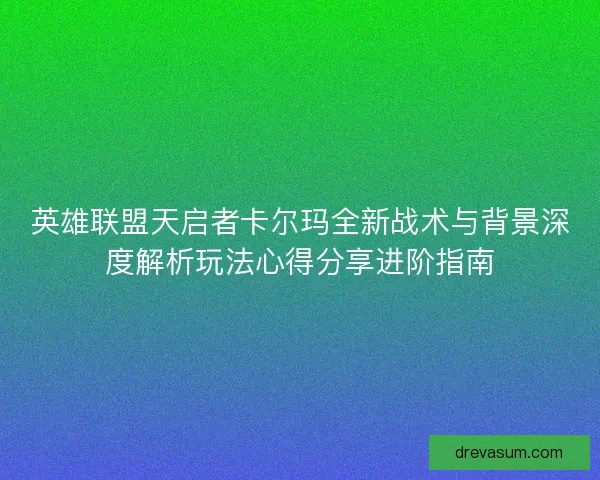 英雄联盟天启者卡尔玛全新战术与背景深度解析玩法心得分享进阶指南