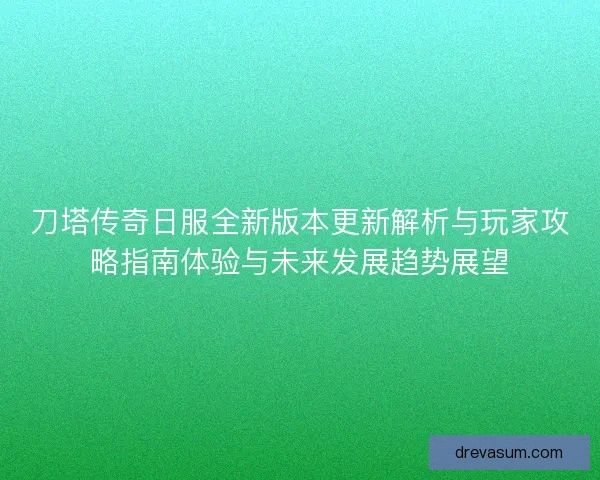 刀塔传奇日服全新版本更新解析与玩家攻略指南体验与未来发展趋势展望