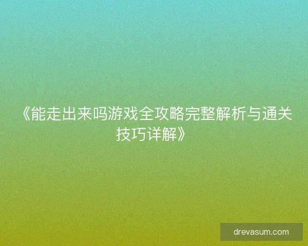 《能走出来吗游戏全攻略完整解析与通关技巧详解》